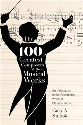 The 100 Greatest Composers and Their Musical Works：An Introduction to the Fascinating World of Classical Music