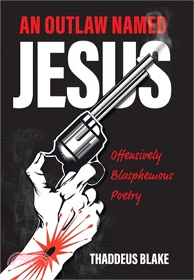 An Outlaw Named Jesus: Offensively Blasphemous Poetry