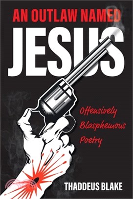 An Outlaw Named Jesus: Offensively Blasphemous Poetry