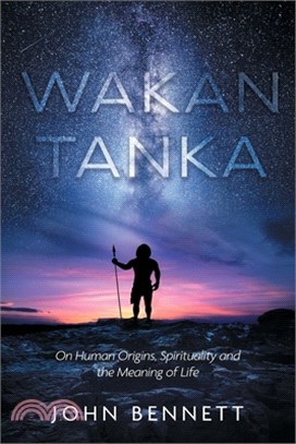 Wakan Tanka: On Human Origins, Spirituality and the Meaning of Life