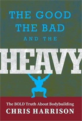 The Good, the Bad, and the Heavy: The Bold Truth About Bodybuilding