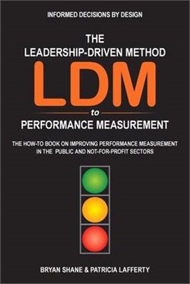 The Leadership-Driven Method (LDM) to Performance Measurement: The How-to Book on Improving Performance Measurement in the Public and Not-For-Profit S