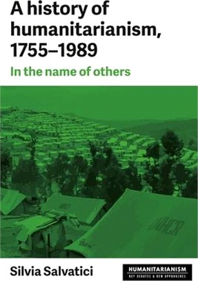 A History of Humanitarianism,1755-1989 ― In the Name of Others