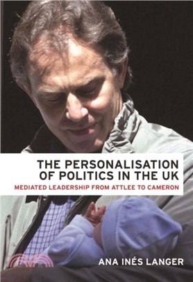 The Personalisation of Politics in the Uk：Mediated Leadership from Attlee to Cameron