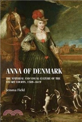 Anna of Denmark：The Material and Visual Culture of the Stuart Courts, 1589-1619