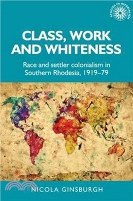 Class, Work and Whiteness：Race and Settler Colonialism in Southern Rhodesia, 1919-79