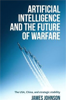 Artificial Intelligence and the Future of Warfare: The Usa, China and Strategic Stability