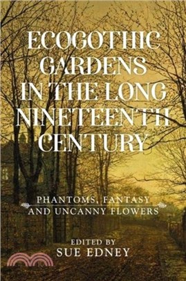 Ecogothic Gardens in the Long Nineteenth Century：Phantoms, Fantasy and Uncanny Flowers