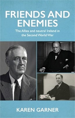 Friends and Enemies: The Allies and Neutral Ireland in the Second World War