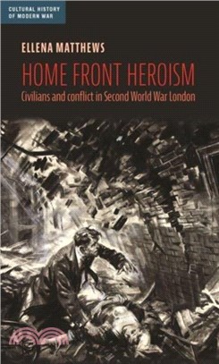 Home Front Heroism：Civilians and Conflict in Second World War London