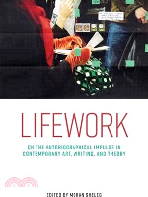 Lifework: On the Autobiographical Impulse in Contemporary Art, Writing, and Theory