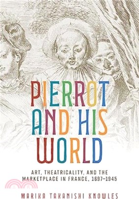 Pierrot and His World：Art, Theatricality, and the Marketplace in France, 1697-1945