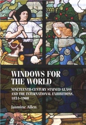 Windows for the World：Nineteenth-Century Stained Glass and the International Exhibitions, 1851-1900