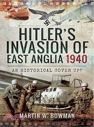 Hitler's Invasion of East Anglia, 1940 ― An Historical Cover Up?