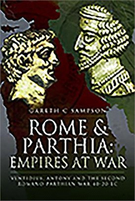 Rome and Parthia ― Empires at War Ventidius, Antony and the Second Romano-Parthian War, 40-20 BC
