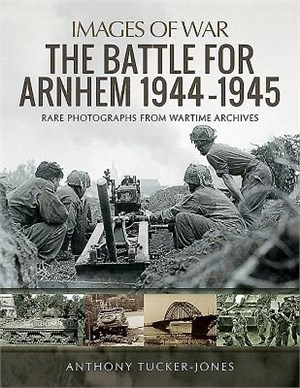 The Battle for Arnhem 1944-1945 ― Rare Photographs from Wartime Archives