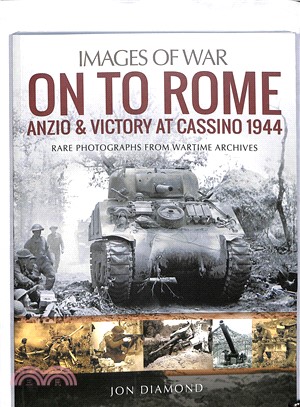 On to Rome ― Anzio and Victory at Cassino, 1944: Rare Photographs from Wartime Archives