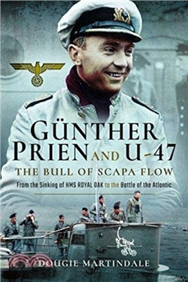 Gunther Prien and U-47: The Bull of Scapa Flow：From the Sinking of HMS Royal Oak to the Battle of the Atlantic