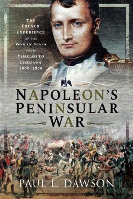 Napoleon's Peninsular War：The French Experience of the War in Spain from Vimeiro to Corunna, 1808-1809