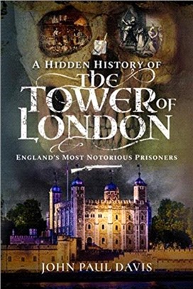 A Hidden History of the Tower of London：England's Most Notorious Prisoners