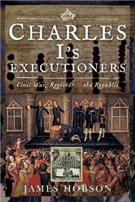 Charles I's Executioners：Civil War, Regicide and the Republic