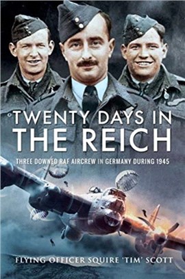 Twenty Days in the Reich：Three Downed RAF Aircrew in Germany during 1945