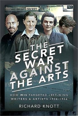 The Secret War Against the Arts ― How Mi5 Targeted Left-wing Writers and Artists, 1936-1956