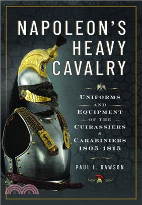Napoleon's Heavy Cavalry：Uniforms and Equipment of the Cuirassiers and Carabiniers, 1805-1815