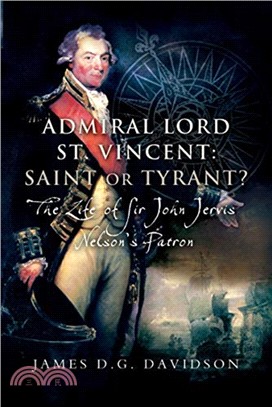 Admiral Lord St. Vincent - Saint or Tyrant?：The Life of Sir John Jervis, Nelson's Patron