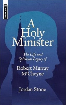 A Holy Minister: The Life and Spiritual Legacy of Robert Murray m'Cheyne