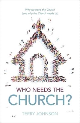 Who Needs the Church?: Why We Need the Church (and Why the Church Needs Us)