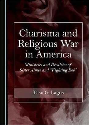 Charisma and Religious War in America: Ministries and Rivalries of Sister Aimee and Â Oefighting Bobâ &#157;