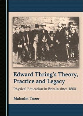 Edward Thringâ (Tm)S Theory, Practice and Legacy: Physical Education in Britain Since 1800