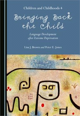 Bringing Back the Child: Language Development After Extreme Deprivation (Children and Childhoods 4)