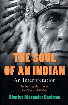 The Soul of an Indian - An Interpretation：Including the Essay 'The Sioux Mythology'