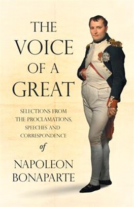 The Voice of a Great - Selections from the Proclamations, Speeches and Correspondence of Napoleon Bonaparte;With an Introductory Chapter by Ralph Wald