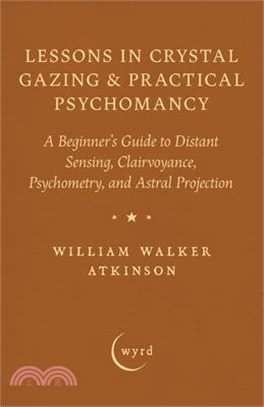 Lessons in Crystal Gazing & Practical Psychomancy: A Beginner's Guide to Distant Sensing, Clairvoyance, Psychometry, and Astral Projection