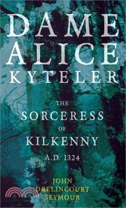 Dame Alice Kyteler the Sorceress of Kilkenny A.D. 1324 (Folklore History Series)