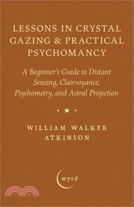 Lessons in Crystal Gazing & Practical Psychomancy: A Beginner's Guide to Distant Sensing, Clairvoyance, Psychometry, and Astral Projection