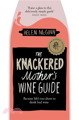 The Knackered Mother's Wine Guide：Because Life's too Short to Drink Bad Wine