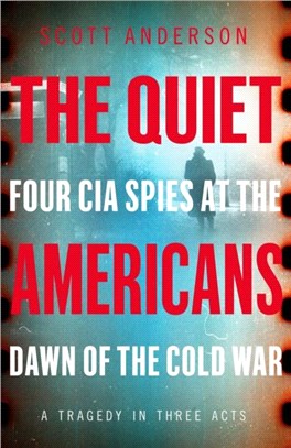 The Quiet Americans：Four CIA Spies at the Dawn of the Cold War - A Tragedy in Three Acts