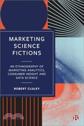 Marketing Science Fictions：An Ethnography of Marketing Analytics, Consumer Insight and Data Science