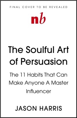 The Soulful Art of Persuasion：The 11 Habits That Will Make Anyone A Master Influencer