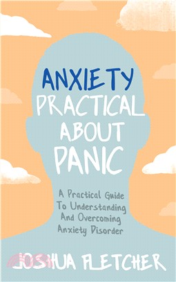 Anxiety: Practical About Panic：A Practical Guide to Understanding and Overcoming Anxiety Disorder