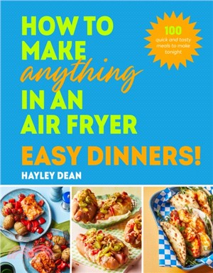 How to Make Anything in an Air Fryer: Easy Dinners!：100 quick and tasty meals to make tonight