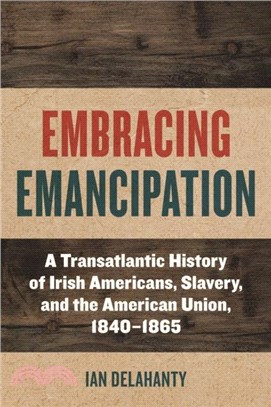 Embracing Emancipation：A Transatlantic History of Irish Americans, Slavery, and the American Union, 1840-1865