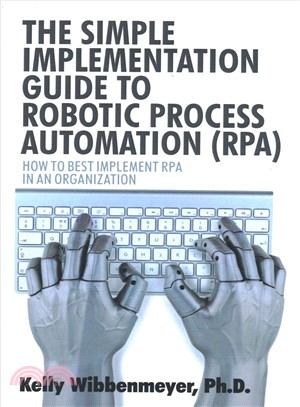 The Simple Implementation Guide to Robotic Process Automation (Rpa) ― How to Best Implement Rpa in an Organization
