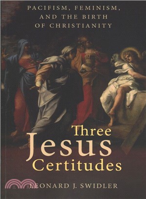Three Jesus Certitudes ─ Jesus Was a Pacifist, Jesus Was Feminist; Jesus Jewish Women Followers Founded Christianity