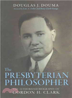 The Presbyterian Philosopher ― The Authorized Biography of Gordon H. Clark