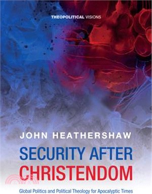 Security After Christendom: Global Politics and Political Theology for Apocalyptic Times
